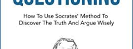 The Socratic Way Of Questioning: How To Use Socrates' Method To Discover The Truth And Argue Wisely (Critical Thinking & Logic Mastery)
