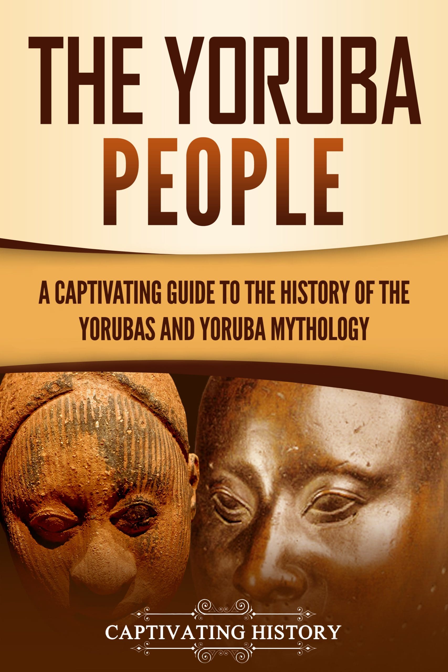 The Yoruba People A Captivating Guide to the History of the Yorubas and Yoruba Mythology by